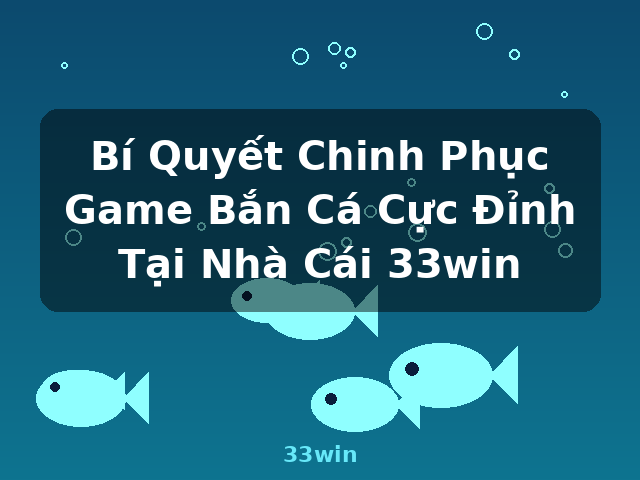 Bí Quyết Chinh Phục Game Bắn Cá Cực Đỉnh Tại Nhà Cái 33win - 33win