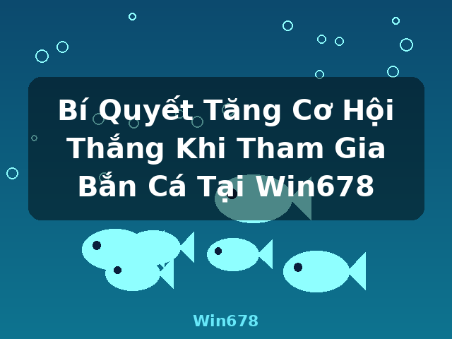 Bí Quyết Tăng Cơ Hội Thắng Khi Tham Gia Bắn Cá Tại Win678 - Win678