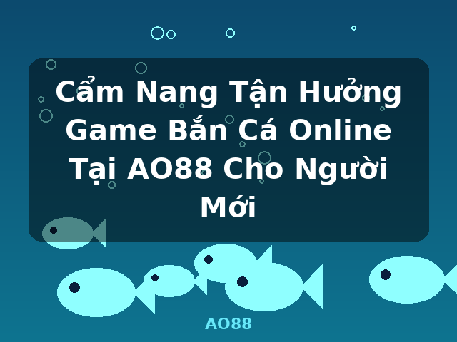 Cẩm Nang Tận Hưởng Game Bắn Cá Online Tại AO88 Cho Người Mới - AO88