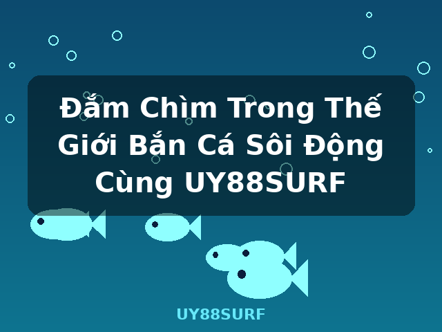 Đắm Chìm Trong Thế Giới Bắn Cá Sôi Động Cùng UY88SURF - UY88SURF