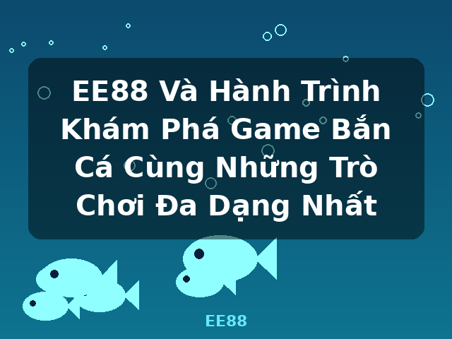 EE88 Và Hành Trình Khám Phá Game Bắn Cá Cùng Những Trò Chơi Đa Dạng Nhất - EE88