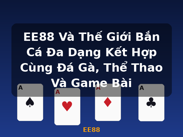 EE88 Và Thế Giới Bắn Cá Đa Dạng Kết Hợp Cùng Đá Gà, Thể Thao Và Game Bài - EE88