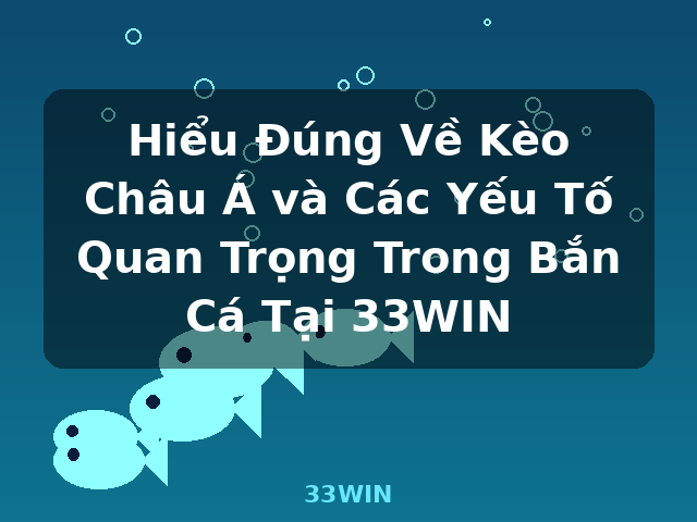 Hiểu Đúng Về Kèo Châu Á và Các Yếu Tố Quan Trọng Trong Bắn Cá Tại 33WIN - 33WIN