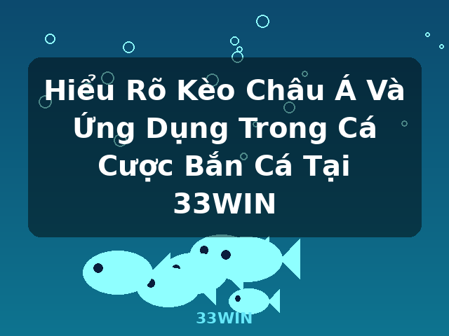 Hiểu Rõ Kèo Châu Á Và Ứng Dụng Trong Cá Cược Bắn Cá Tại 33WIN - 33WIN