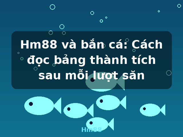Hm88 và bắn cá: Cách đọc bảng thành tích sau mỗi lượt săn - Hm88