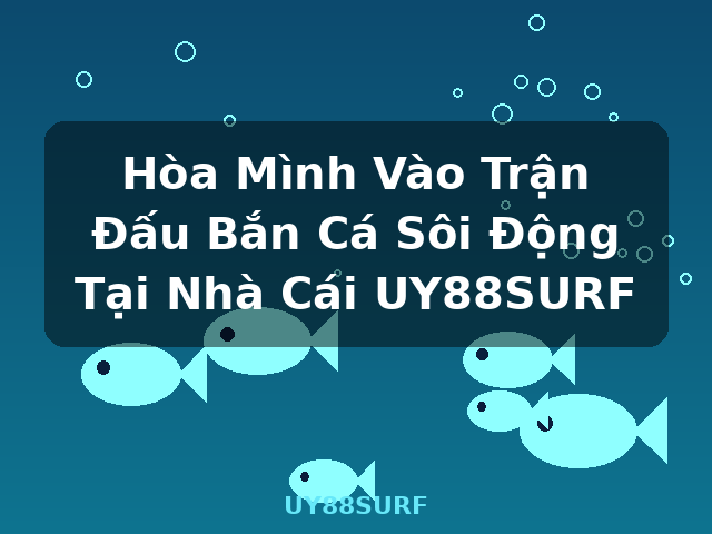 Hòa Mình Vào Trận Đấu Bắn Cá Sôi Động Tại Nhà Cái UY88SURF - UY88SURF