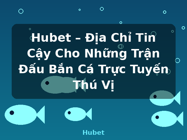 Hubet – Địa Chỉ Tin Cậy Cho Những Trận Đấu Bắn Cá Trực Tuyến Thú Vị - Hubet