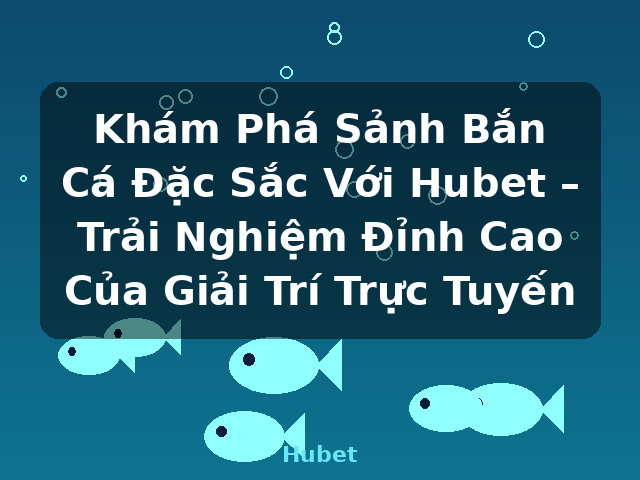 Khám Phá Sảnh Bắn Cá Đặc Sắc Với Hubet – Trải Nghiệm Đỉnh Cao Của Giải Trí Trực Tuyến - Hubet