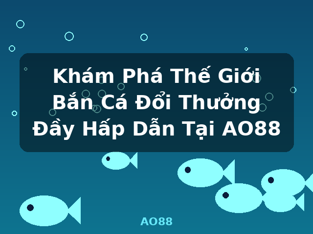Khám Phá Thế Giới Bắn Cá Đổi Thưởng Đầy Hấp Dẫn Tại AO88 - AO88