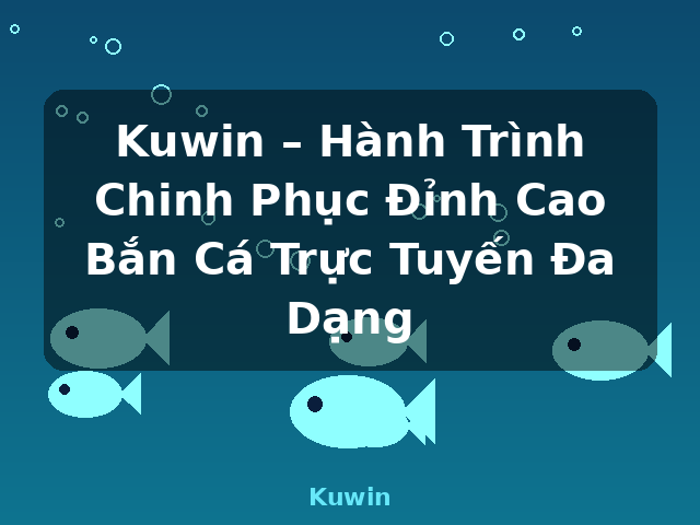 Kuwin – Hành Trình Chinh Phục Đỉnh Cao Bắn Cá Trực Tuyến Đa Dạng - Kuwin