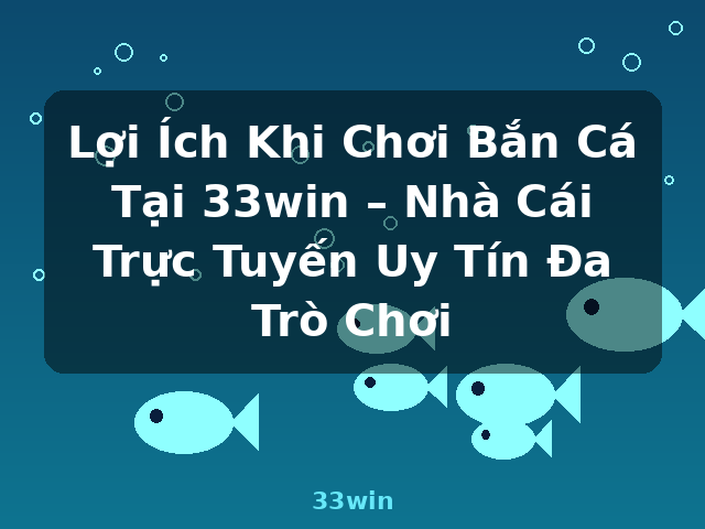 Lợi Ích Khi Chơi Bắn Cá Tại 33win – Nhà Cái Trực Tuyến Uy Tín Đa Trò Chơi - 33win