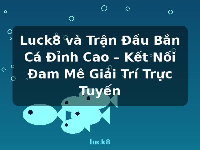 Luck8 và Trận Đấu Bắn Cá Đỉnh Cao – Kết Nối Đam Mê Giải Trí Trực Tuyến - luck8