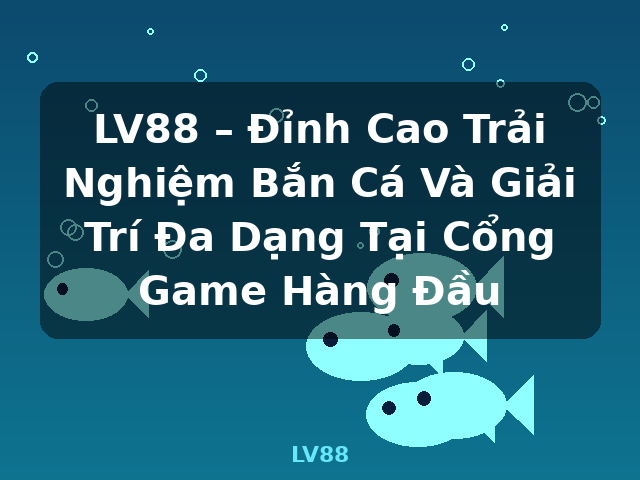 LV88 – Đỉnh Cao Trải Nghiệm Bắn Cá Và Giải Trí Đa Dạng Tại Cổng Game Hàng Đầu - LV88