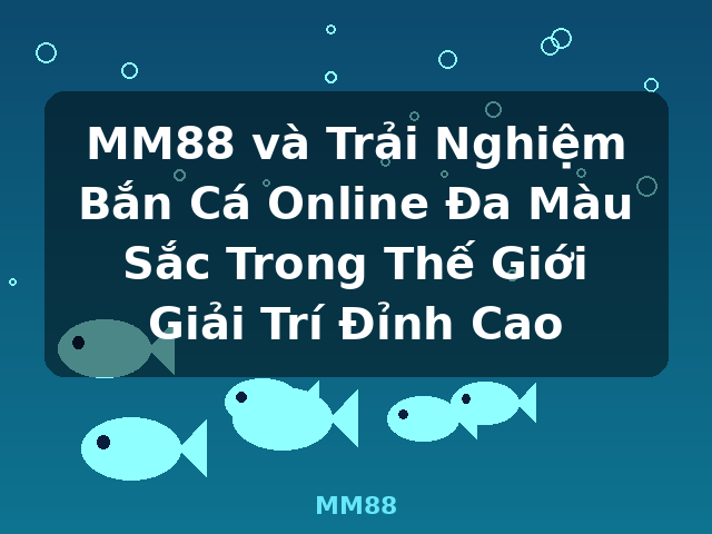 MM88 và Trải Nghiệm Bắn Cá Online Đa Màu Sắc Trong Thế Giới Giải Trí Đỉnh Cao - MM88