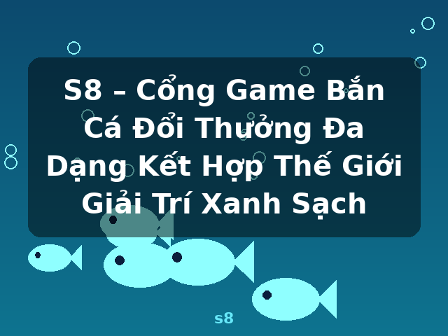 S8 – Cổng Game Bắn Cá Đổi Thưởng Đa Dạng Kết Hợp Thế Giới Giải Trí Xanh Sạch - s8