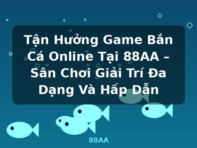 Tận Hưởng Game Bắn Cá Online Tại 88AA – Sân Chơi Giải Trí Đa Dạng Và Hấp Dẫn - 88AA