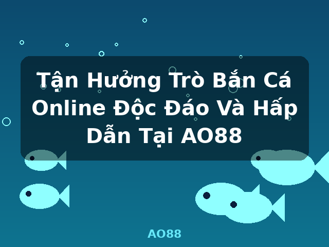 Tận Hưởng Trò Bắn Cá Online Độc Đáo Và Hấp Dẫn Tại AO88 - AO88