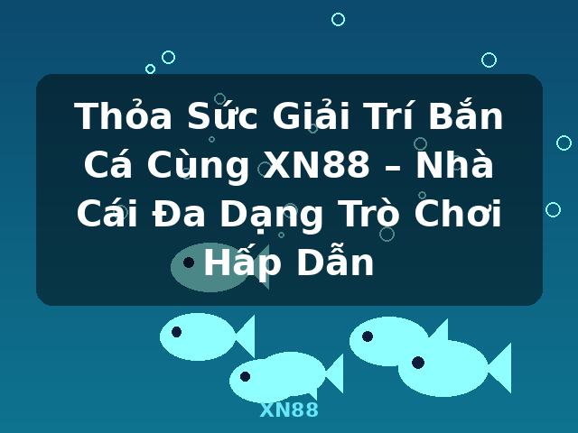 Thỏa Sức Giải Trí Bắn Cá Cùng XN88 – Nhà Cái Đa Dạng Trò Chơi Hấp Dẫn - XN88