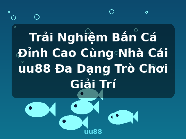 Trải Nghiệm Bắn Cá Đỉnh Cao Cùng Nhà Cái uu88 Đa Dạng Trò Chơi Giải Trí - uu88