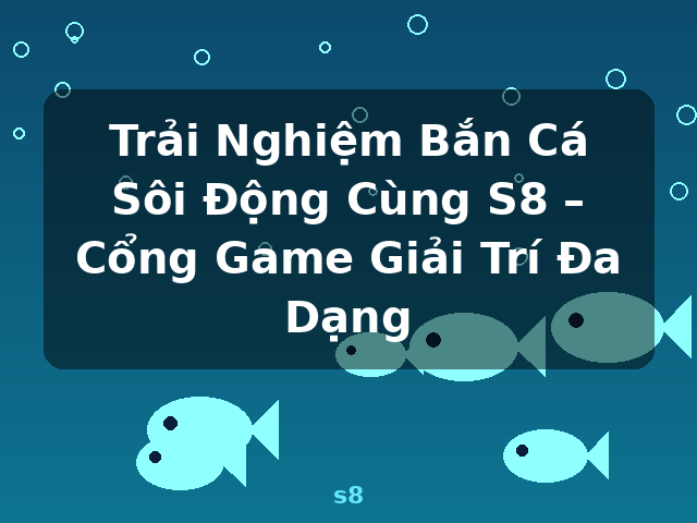 Trải Nghiệm Bắn Cá Sôi Động Cùng S8 – Cổng Game Giải Trí Đa Dạng - s8