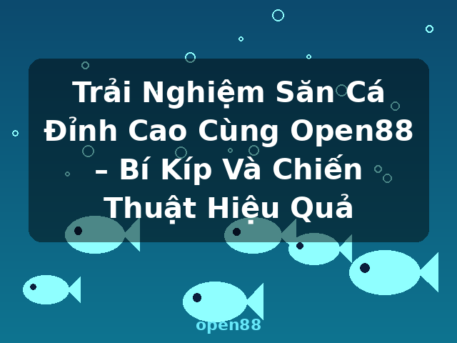 Trải Nghiệm Săn Cá Đỉnh Cao Cùng Open88 – Bí Kíp Và Chiến Thuật Hiệu Quả - open88