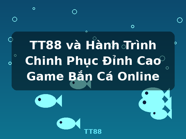 TT88 và Hành Trình Chinh Phục Đỉnh Cao Game Bắn Cá Online - TT88
