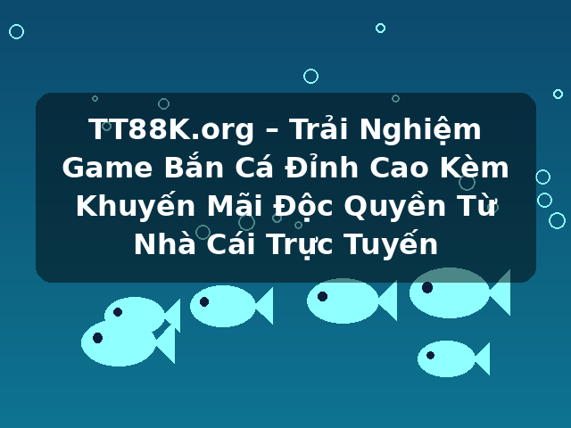 TT88K.org – Trải Nghiệm Game Bắn Cá Đỉnh Cao Kèm Khuyến Mãi Độc Quyền Từ Nhà Cái Trực Tuyến