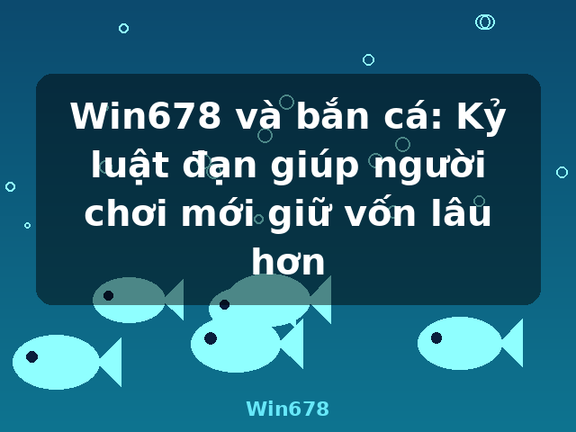 Win678 và bắn cá: Kỷ luật đạn giúp người chơi mới giữ vốn lâu hơn - Win678